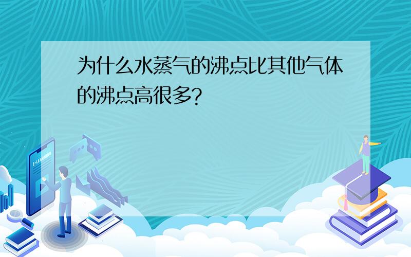 为什么水蒸气的沸点比其他气体的沸点高很多?