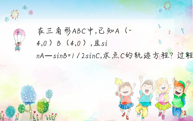 在三角形ABC中,已知A（-4,0）B（4,0）,且sinA—sinB=1/2sinC,求点C的轨迹方程? 过程详细