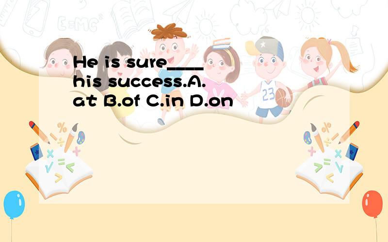 He is sure____his success.A.at B.of C.in D.on