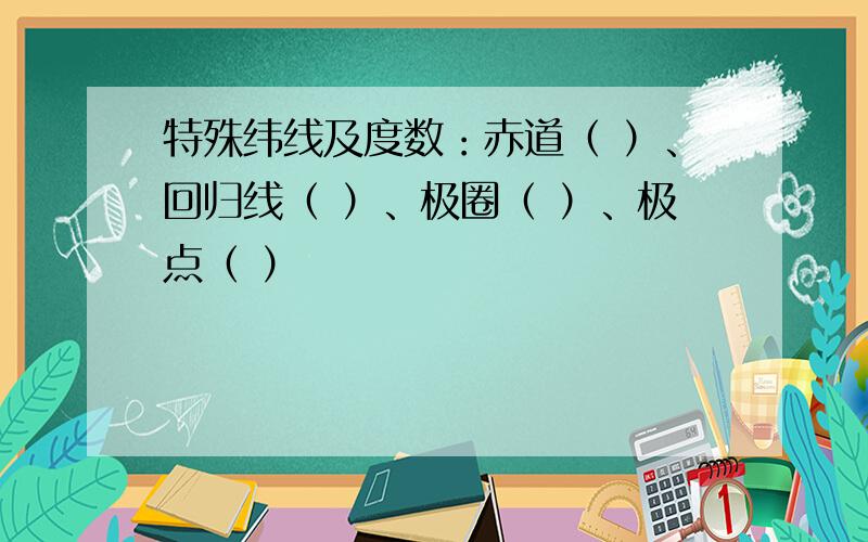 特殊纬线及度数：赤道（ ）、回归线（ ）、极圈（ ）、极点（ ）