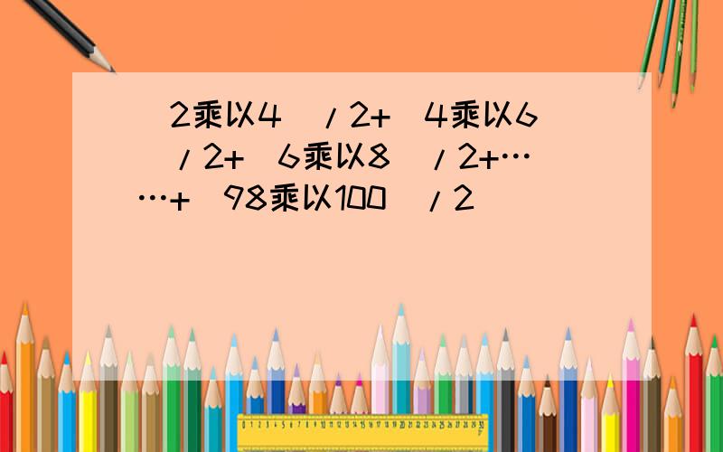 (2乘以4)/2+(4乘以6)/2+(6乘以8)/2+……+(98乘以100)/2