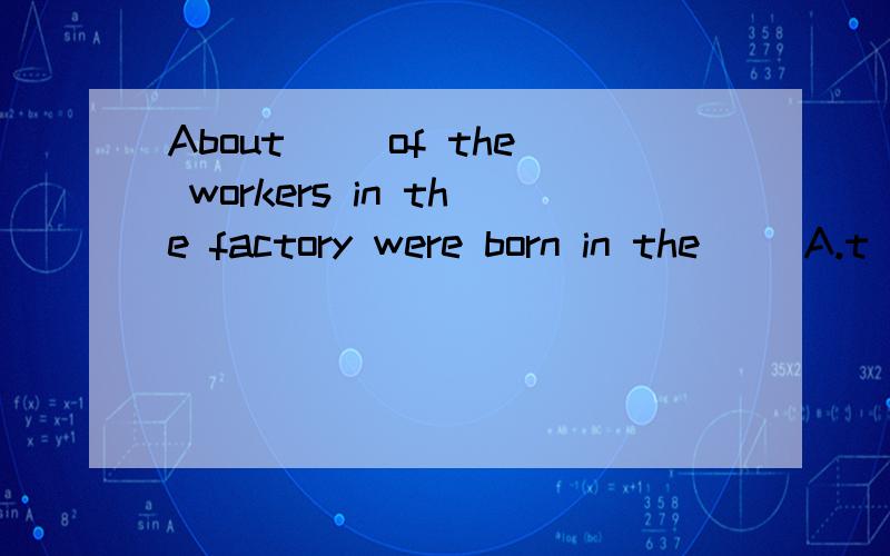 About __of the workers in the factory were born in the__ A.t