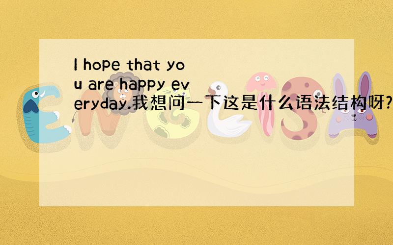 I hope that you are happy everyday.我想问一下这是什么语法结构呀?that是什么结构呢