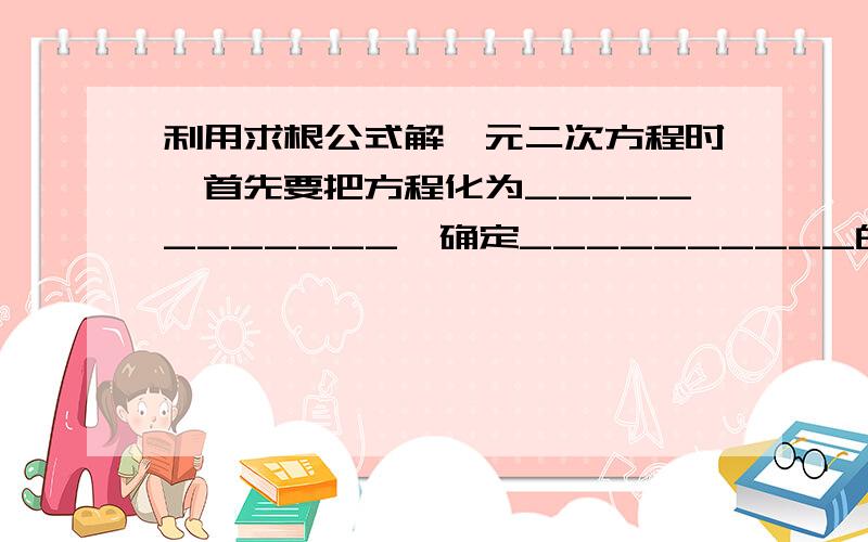 利用求根公式解一元二次方程时,首先要把方程化为____________,确定__________的值,当________