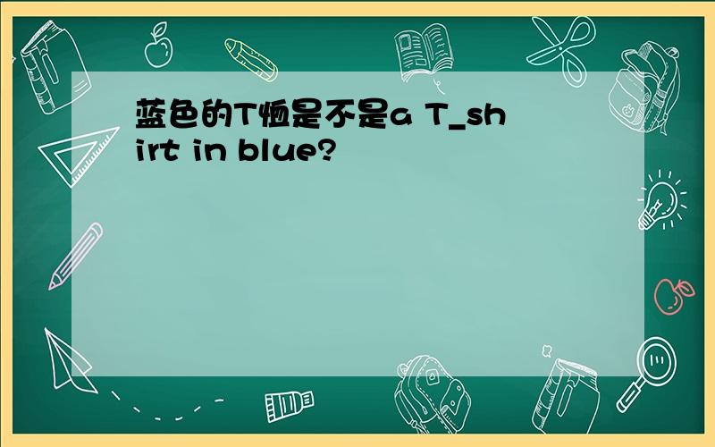 蓝色的T恤是不是a T_shirt in blue?