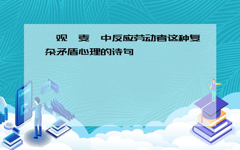 《观刈麦》中反应劳动者这种复杂矛盾心理的诗句