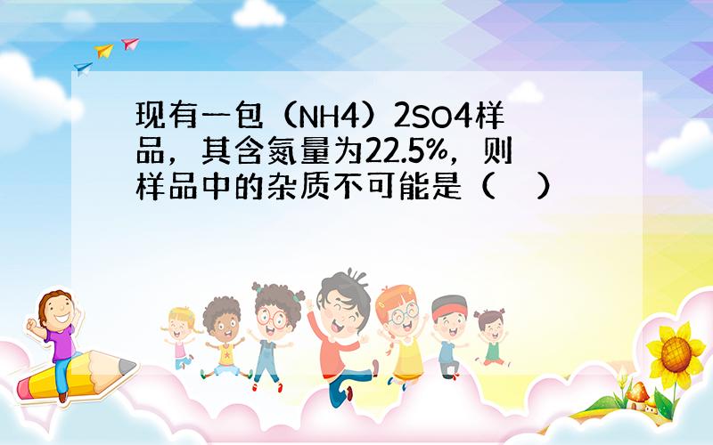 现有一包（NH4）2SO4样品，其含氮量为22.5%，则样品中的杂质不可能是（　　）