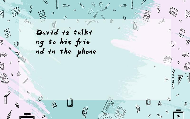 David is talking to his friend in the phone