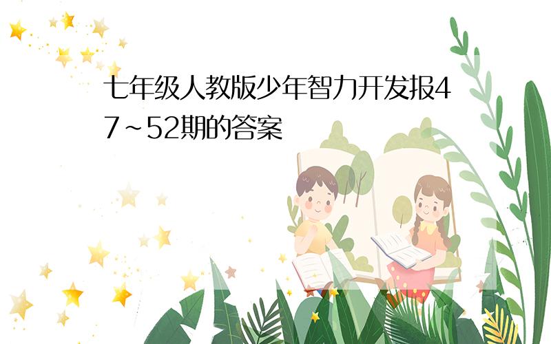 七年级人教版少年智力开发报47~52期的答案