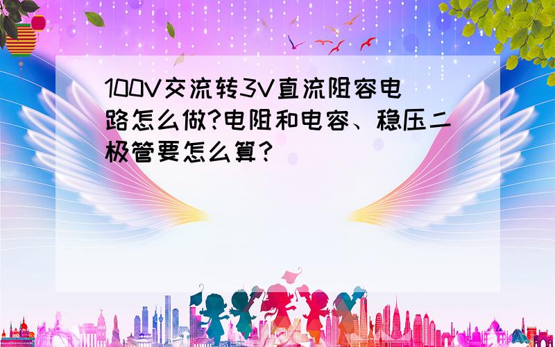 100V交流转3V直流阻容电路怎么做?电阻和电容、稳压二极管要怎么算?