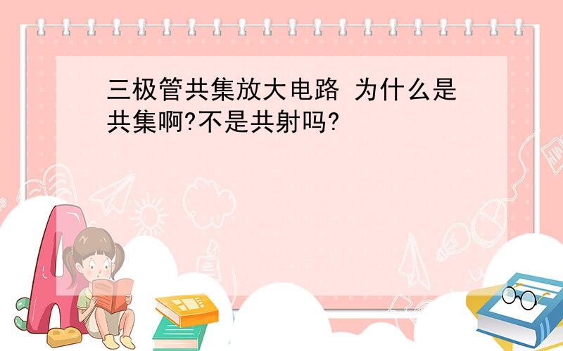 三极管共集放大电路 为什么是共集啊?不是共射吗?