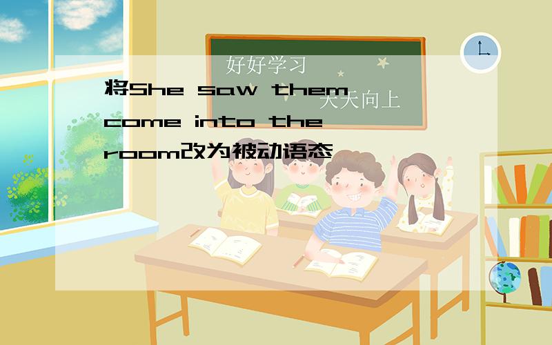 将She saw them come into the room改为被动语态