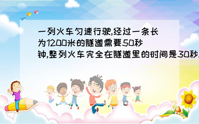 一列火车匀速行驶,经过一条长为1200米的隧道需要50秒钟,整列火车完全在隧道里的时间是30秒.