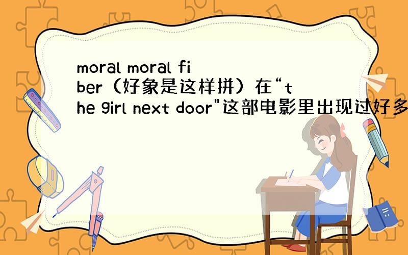 moral moral fiber（好象是这样拼）在“the girl next door