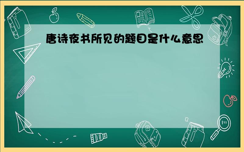 唐诗夜书所见的题目是什么意思