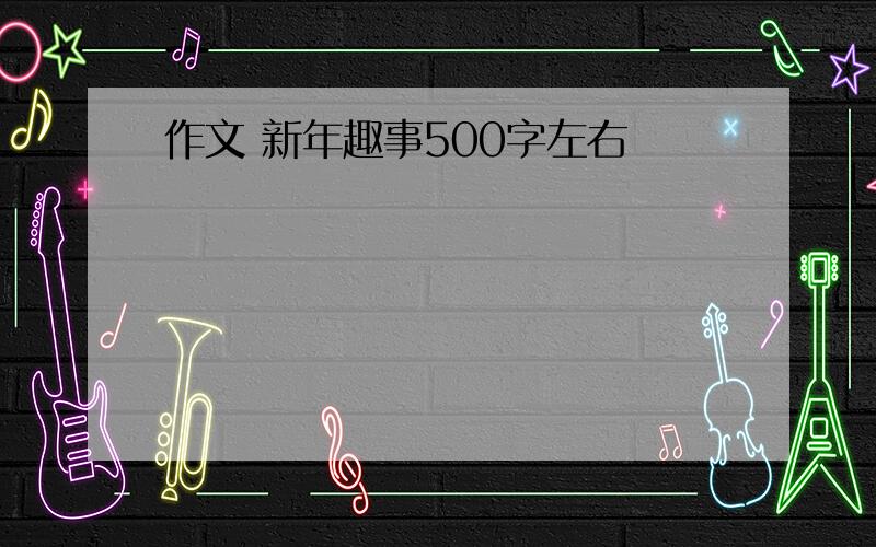 作文 新年趣事500字左右