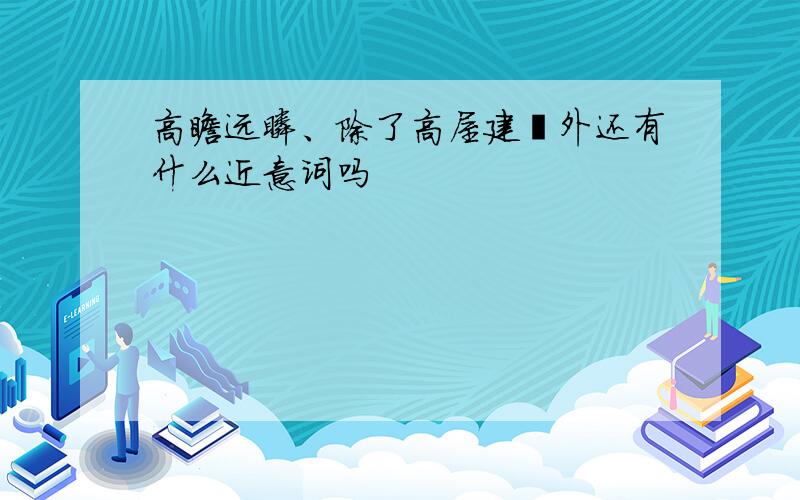 高瞻远瞩、除了高屋建瓴外还有什么近意词吗