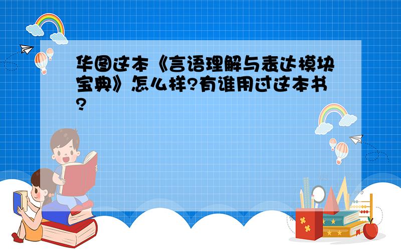 华图这本《言语理解与表达模块宝典》怎么样?有谁用过这本书?