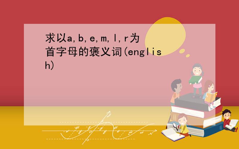 求以a,b,e,m,l,r为首字母的褒义词(english)