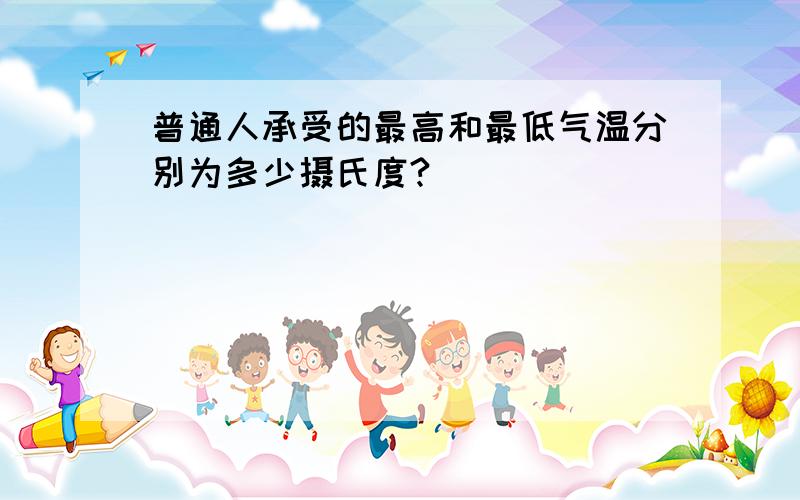 普通人承受的最高和最低气温分别为多少摄氏度?