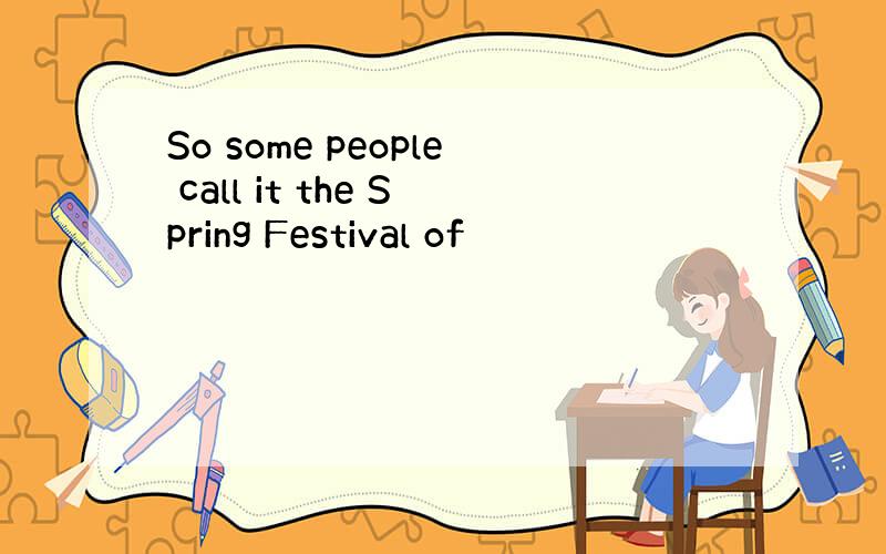 So some people call it the Spring Festival of