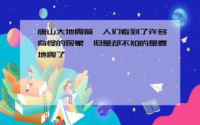 唐山大地震前,人们看到了许多奇怪的现象,但是却不知的是要地震了,