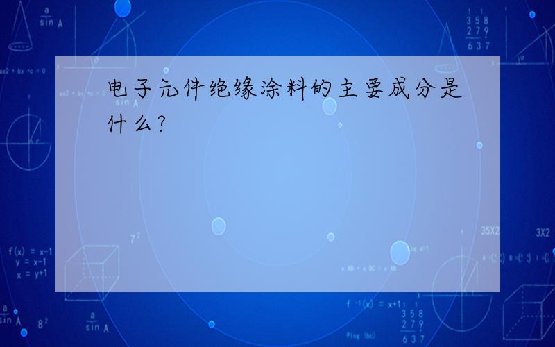 电子元件绝缘涂料的主要成分是什么?