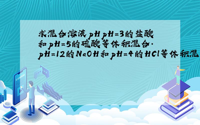 求混合溶液pHpH=3的盐酸和pH=5的硫酸等体积混合.pH=12的NaOH和pH=4的HCl等体积混合.