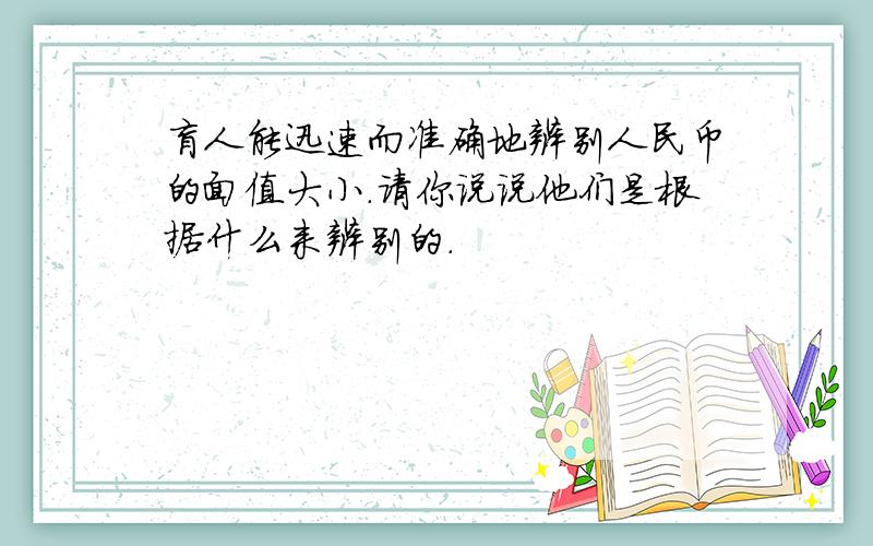 盲人能迅速而准确地辨别人民币的面值大小.请你说说他们是根据什么来辨别的.