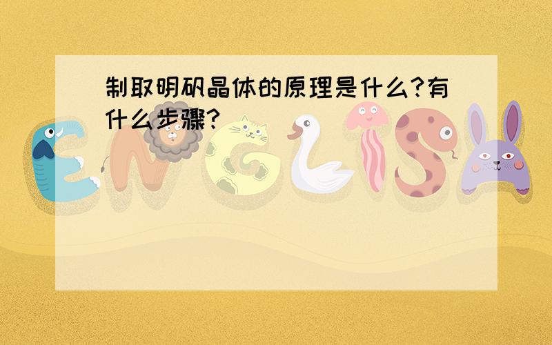 制取明矾晶体的原理是什么?有什么步骤?