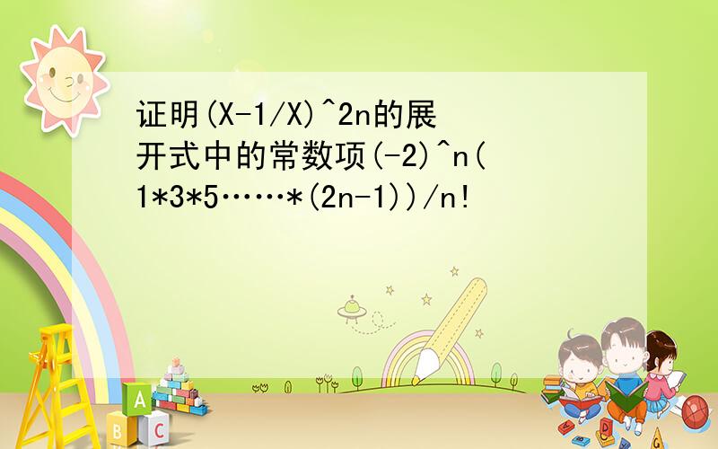 证明(X-1/X)^2n的展开式中的常数项(-2)^n(1*3*5……*(2n-1))/n!