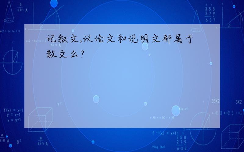 记叙文,议论文和说明文都属于散文么?