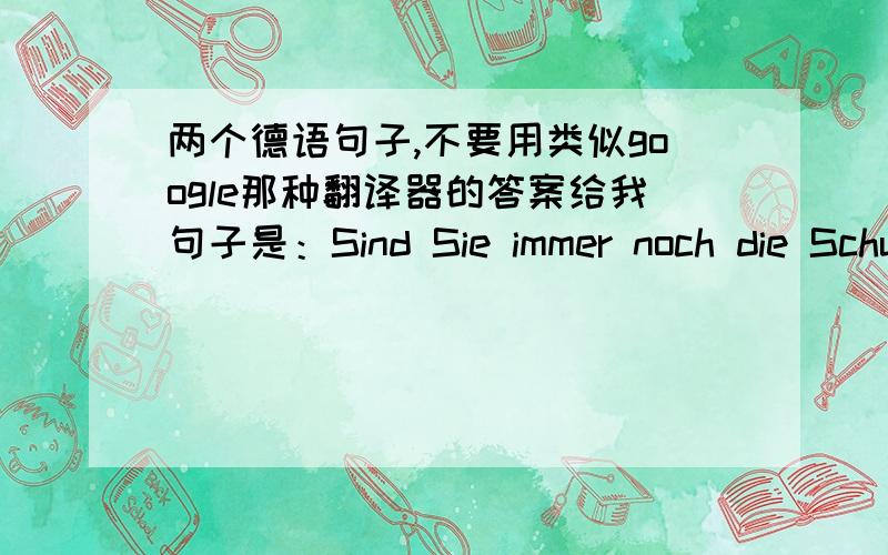 两个德语句子,不要用类似google那种翻译器的答案给我句子是：Sind Sie immer noch die Schu