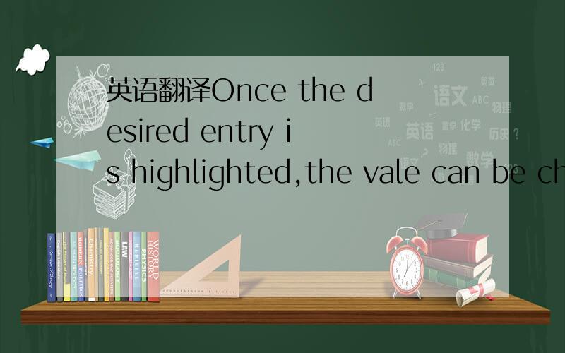 英语翻译Once the desired entry is highlighted,the vale can be ch