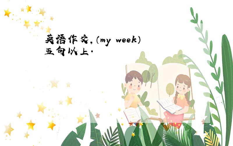 英语作文,（my week）五句以上.