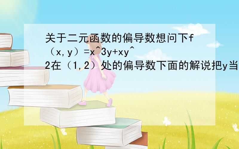 关于二元函数的偏导数想问下f（x,y）=x^3y+xy^2在（1,2）处的偏导数下面的解说把y当做常量；然后是=3x^2