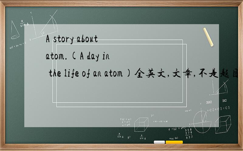 A story about atom.(A day in the life of an atom)全英文,文章,不是题目