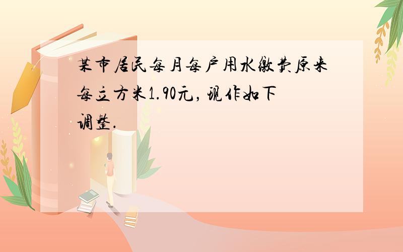 某市居民每月每户用水缴费原来每立方米1.90元，现作如下调整．