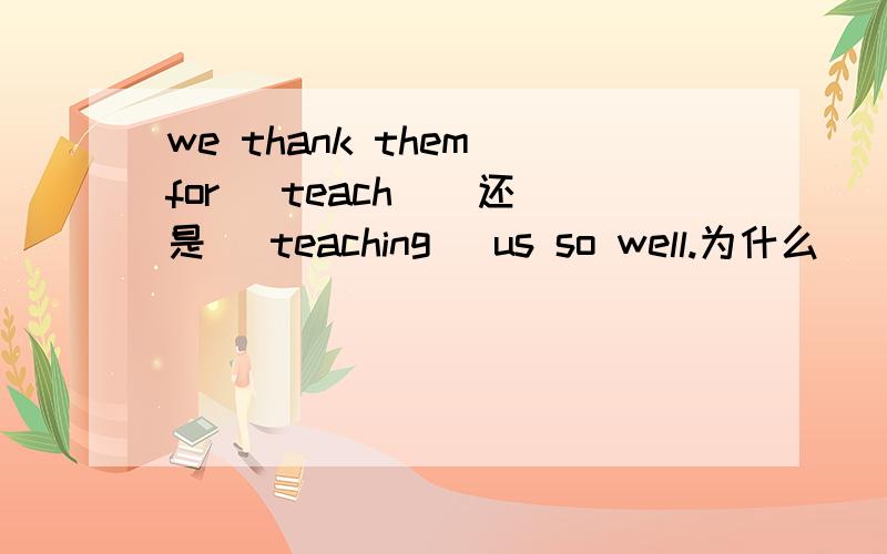 we thank them for (teach ) 还是 （teaching） us so well.为什么