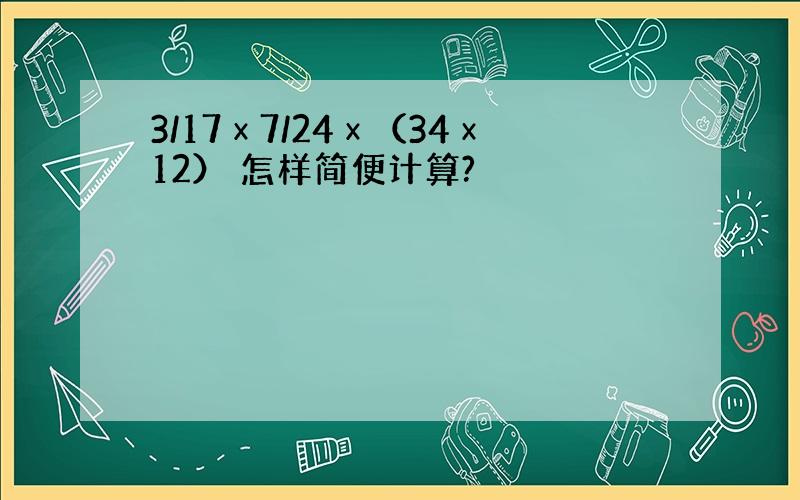 3/17ⅹ7/24ⅹ（34ⅹ12） 怎样简便计算?