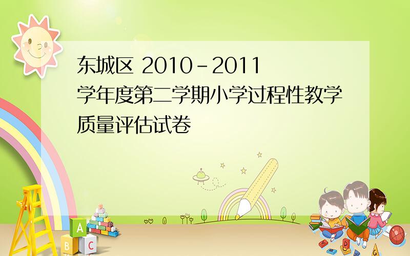 东城区 2010-2011 学年度第二学期小学过程性教学质量评估试卷