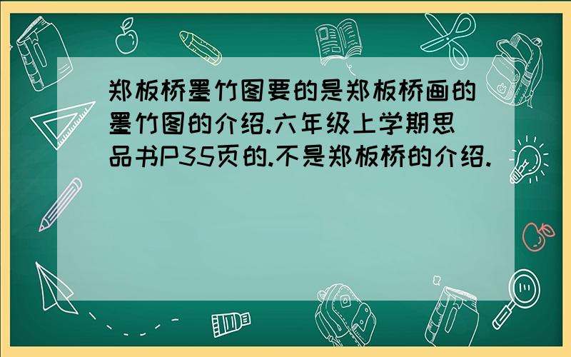 郑板桥墨竹图要的是郑板桥画的墨竹图的介绍.六年级上学期思品书P35页的.不是郑板桥的介绍.