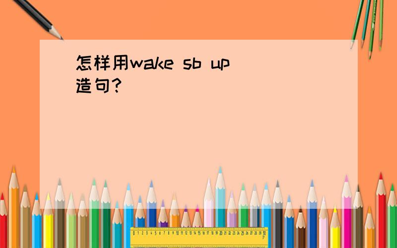 怎样用wake sb up 造句?