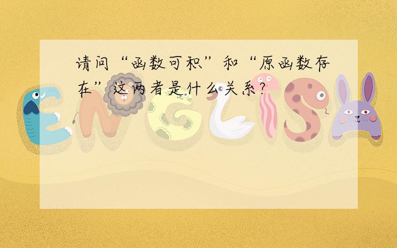 请问“函数可积”和“原函数存在”这两者是什么关系?