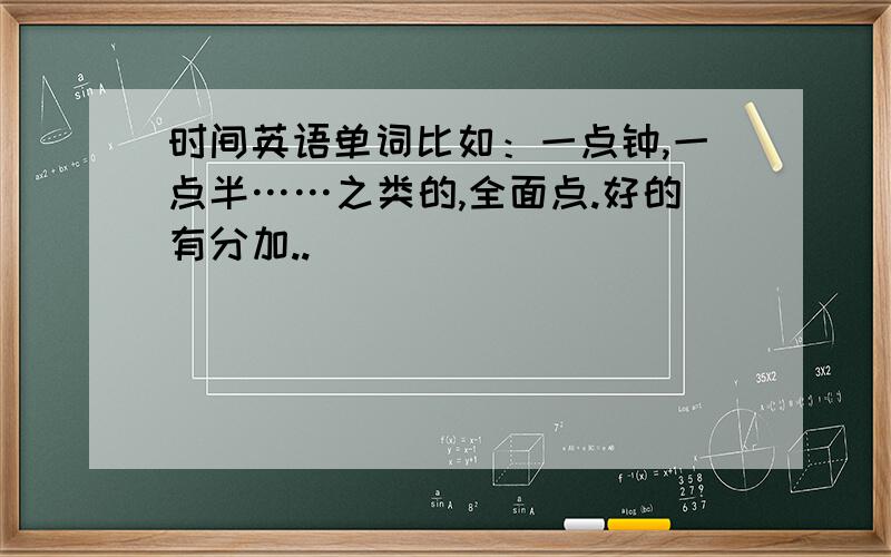 时间英语单词比如：一点钟,一点半……之类的,全面点.好的有分加..