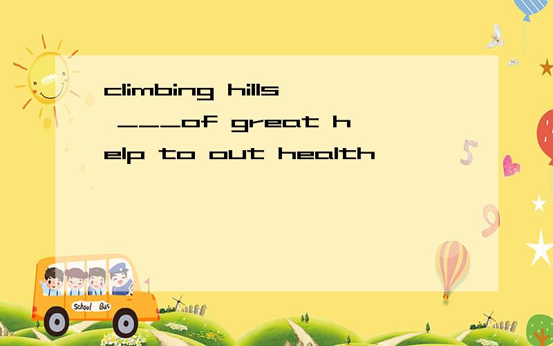 climbing hills ___of great help to out health