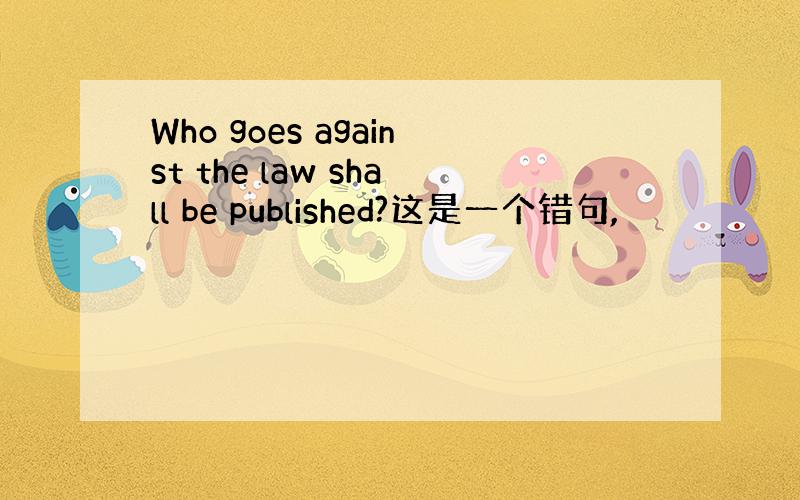 Who goes against the law shall be published?这是一个错句,