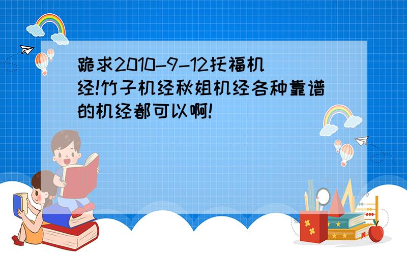 跪求2010-9-12托福机经!竹子机经秋姐机经各种靠谱的机经都可以啊!