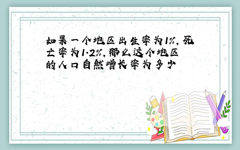 如果一个地区出生率为1％,死亡率为1.2％,那么这个地区的人口自然增长率为多少