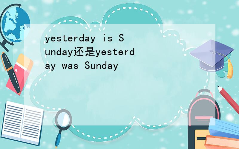 yesterday is Sunday还是yesterday was Sunday